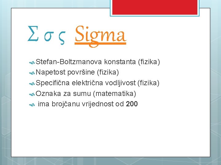 Σ σ ς Sigma Stefan-Boltzmanova konstanta (fizika) Napetost površine (fizika) Specifična električna vodljivost (fizika)