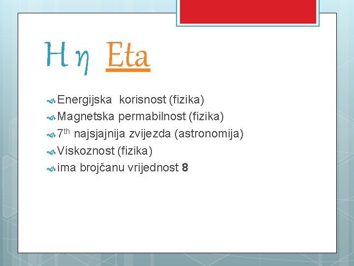 Η η Eta Energijska korisnost (fizika) Magnetska permabilnost (fizika) 7 th najsjajnija zvijezda (astronomija)