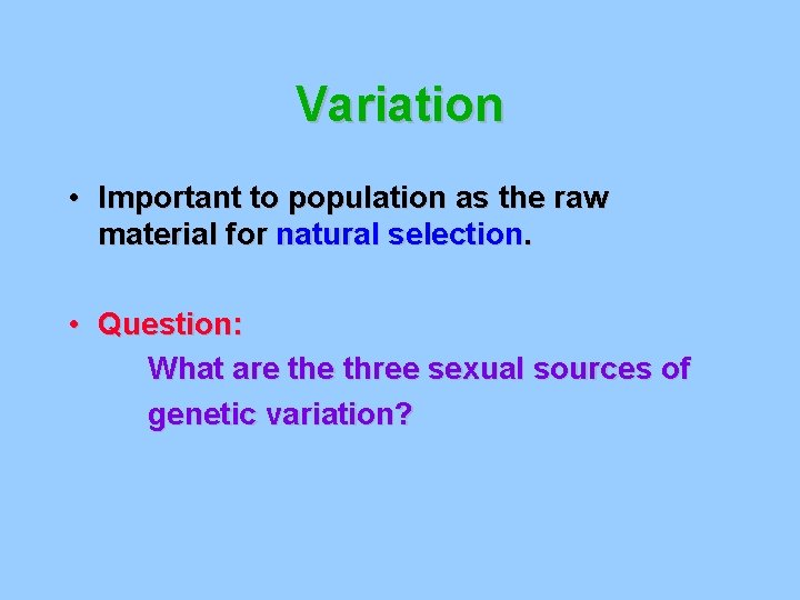 Variation • Important to population as the raw material for natural selection. • Question: