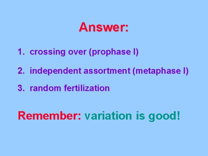 Answer: 1. crossing over (prophase I) 2. independent assortment (metaphase I) 3. random fertilization