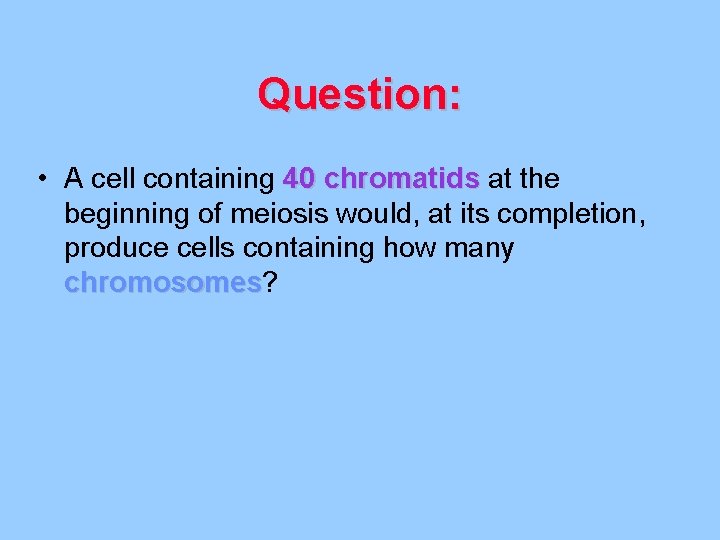 Question: • A cell containing 40 chromatids at the beginning of meiosis would, at