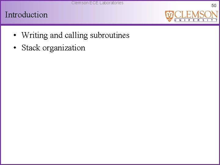 Clemson ECE Laboratories Introduction • Writing and calling subroutines • Stack organization 50 