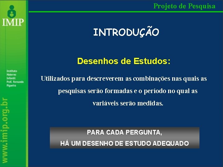 Projeto de Pesquisa INTRODUÇÃO Desenhos de Estudos: Utilizados para descreverem as combinações nas quais