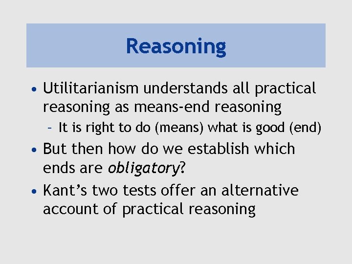 Reasoning • Utilitarianism understands all practical reasoning as means-end reasoning – It is right