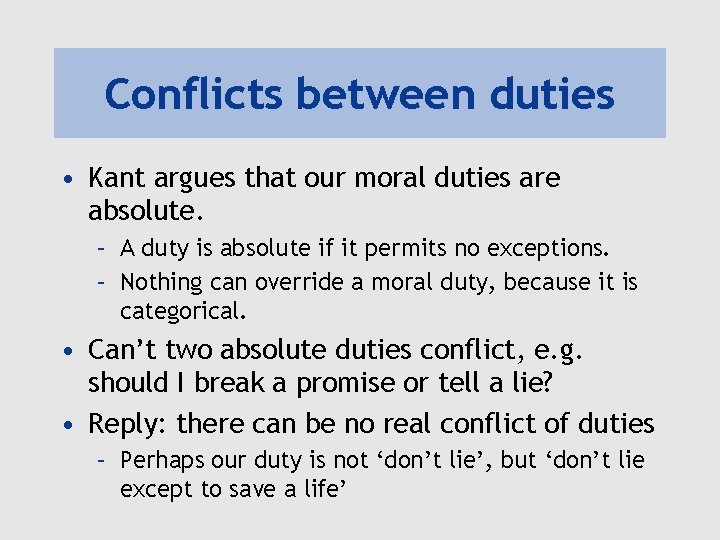 Conflicts between duties • Kant argues that our moral duties are absolute. – A
