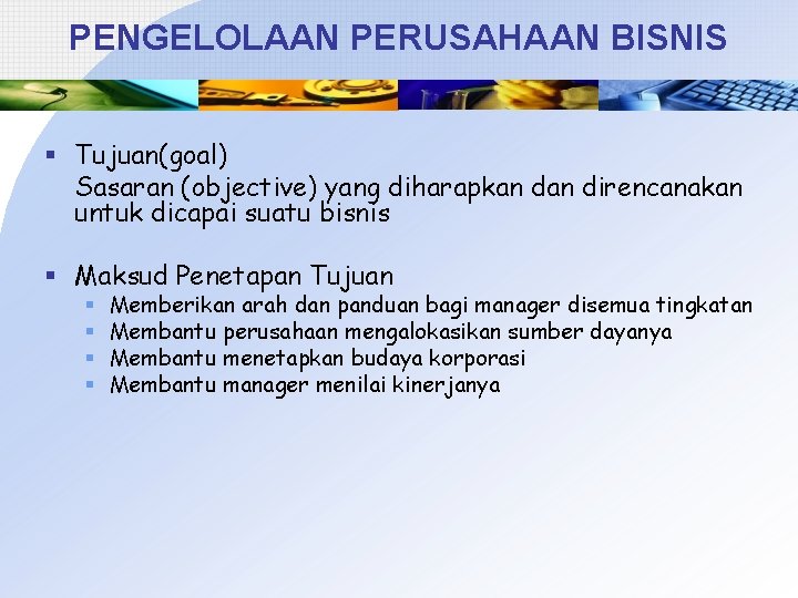 PENGELOLAAN PERUSAHAAN BISNIS § Tujuan(goal) Sasaran (objective) yang diharapkan direncanakan untuk dicapai suatu bisnis