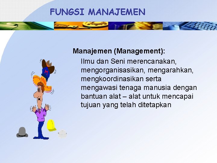 FUNGSI MANAJEMEN Manajemen (Management): Ilmu dan Seni merencanakan, mengorganisasikan, mengarahkan, mengkoordinasikan serta mengawasi tenaga