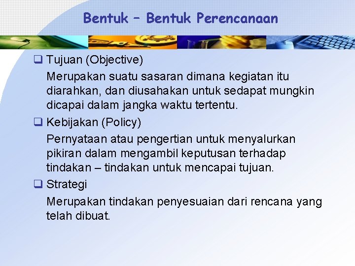 Bentuk – Bentuk Perencanaan q Tujuan (Objective) Merupakan suatu sasaran dimana kegiatan itu diarahkan,