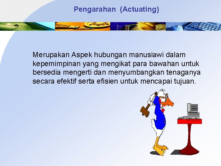 Pengarahan (Actuating) Merupakan Aspek hubungan manusiawi dalam kepemimpinan yang mengikat para bawahan untuk bersedia