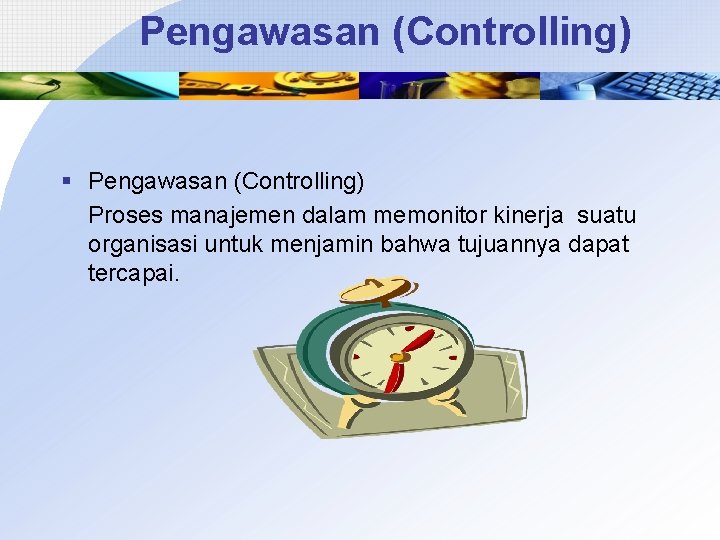 Pengawasan (Controlling) § Pengawasan (Controlling) Proses manajemen dalam memonitor kinerja suatu organisasi untuk menjamin