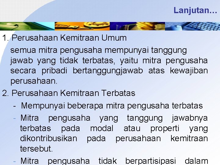 Lanjutan… 1. Perusahaan Kemitraan Umum semua mitra pengusaha mempunyai tanggung jawab yang tidak terbatas,