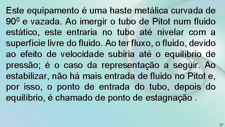 Este equipamento é uma haste metálica curvada de 900 e vazada. Ao imergir o