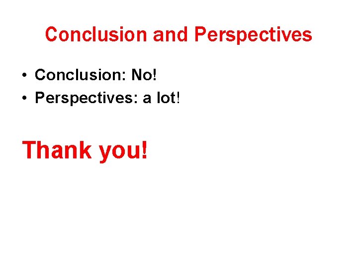 Conclusion and Perspectives • Conclusion: No! • Perspectives: a lot! Thank you! 