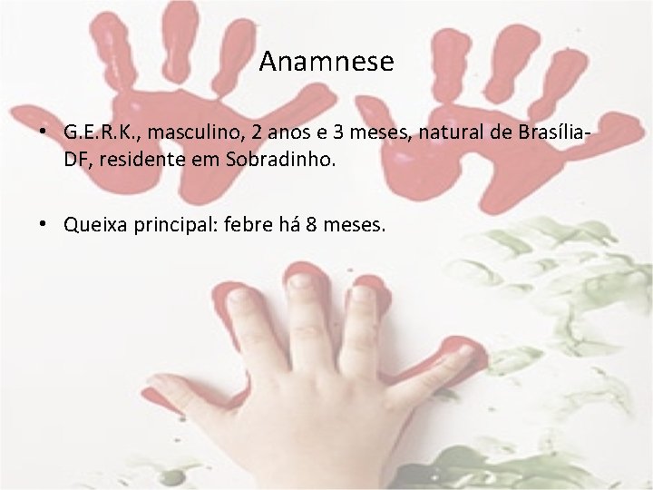 Anamnese • G. E. R. K. , masculino, 2 anos e 3 meses, natural