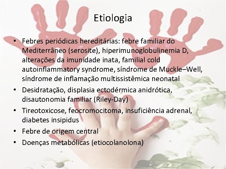 Etiologia • Febres periódicas hereditárias: febre familiar do Mediterrâneo (serosite), hiperimunoglobulinemia D, alterações da