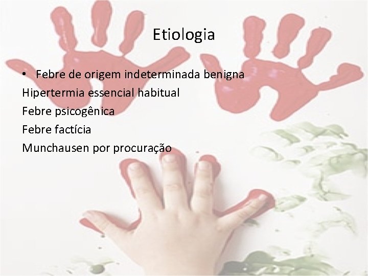 Etiologia • Febre de origem indeterminada benigna Hipertermia essencial habitual Febre psicogênica Febre factícia