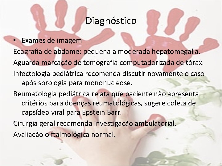 Diagnóstico • Exames de imagem Ecografia de abdome: pequena a moderada hepatomegalia. Aguarda marcação