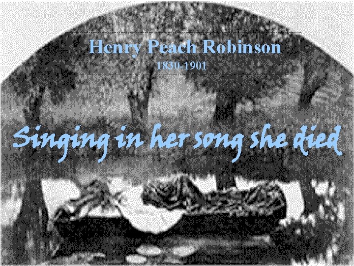 Henry Peach Robinson 1830 -1901 Singing in her song she died 