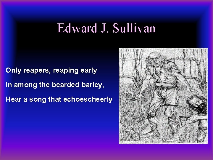 Edward J. Sullivan Only reapers, reaping early In among the bearded barley, Hear a