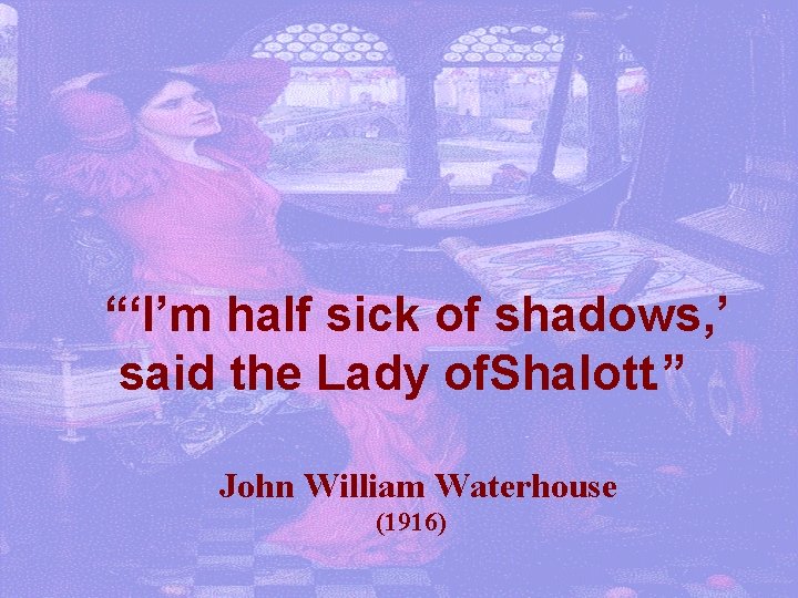 “‘I’m half sick of shadows, ’ said the Lady of. Shalott. ” John William