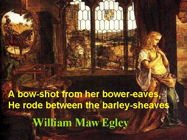 A bow-shot from her bower-eaves, He rode between the barley-sheaves William Maw Egley 