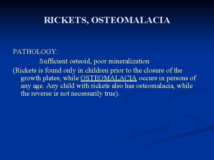 RICKETS, OSTEOMALACIA PATHOLOGY: Sufficient osteoid, poor mineralization (Rickets is found only in children prior