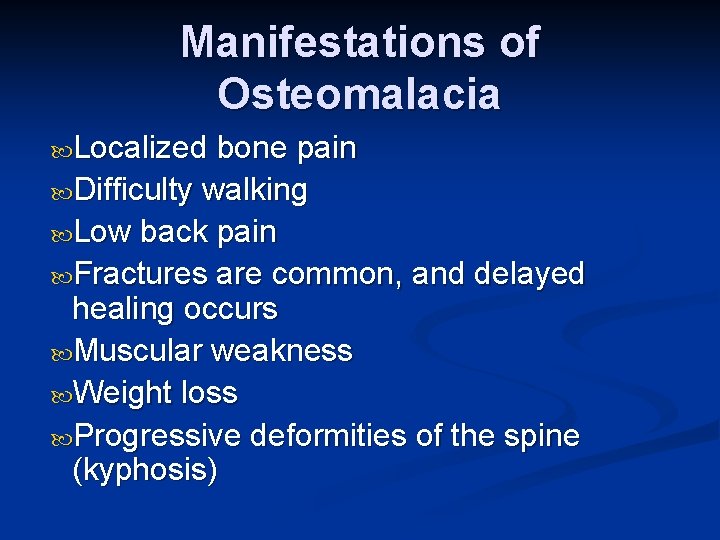 Manifestations of Osteomalacia Localized bone pain Difficulty walking Low back pain Fractures are common,