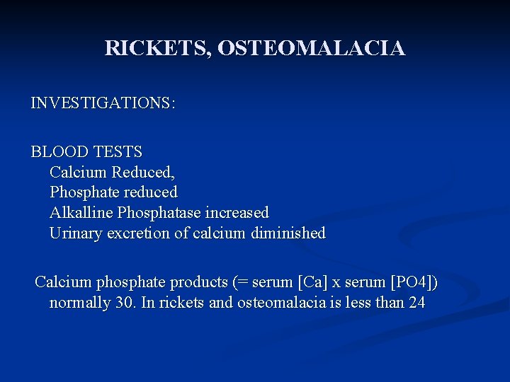 RICKETS, OSTEOMALACIA INVESTIGATIONS: BLOOD TESTS Calcium Reduced, Phosphate reduced Alkalline Phosphatase increased Urinary excretion