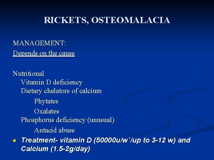 RICKETS, OSTEOMALACIA MANAGEMENT: Depends on the cause Nutritional Vitamin D deficiency Dietary chelators of