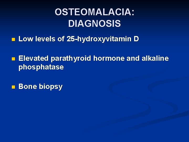OSTEOMALACIA: DIAGNOSIS n Low levels of 25 -hydroxyvitamin D n Elevated parathyroid hormone and