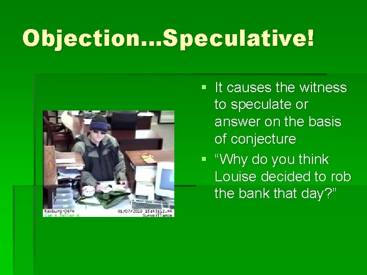 Objection…Speculative! § It causes the witness to speculate or answer on the basis of