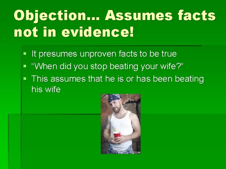 Objection… Assumes facts not in evidence! § It presumes unproven facts to be true