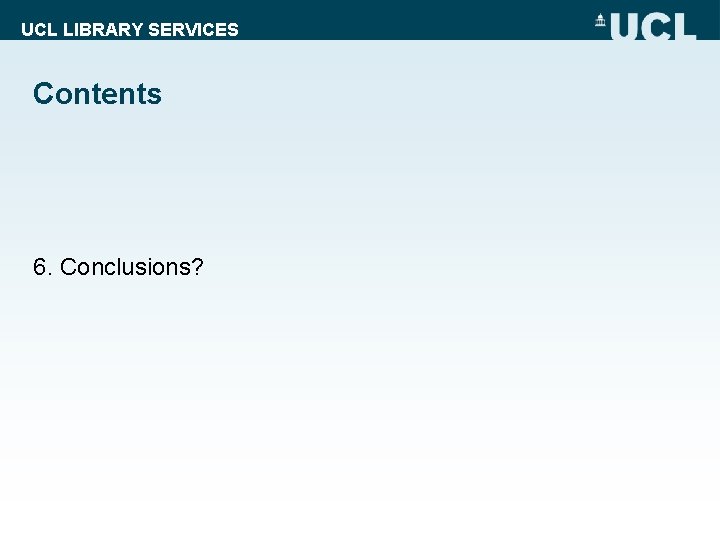 UCL LIBRARY SERVICES Contents 6. Conclusions? 