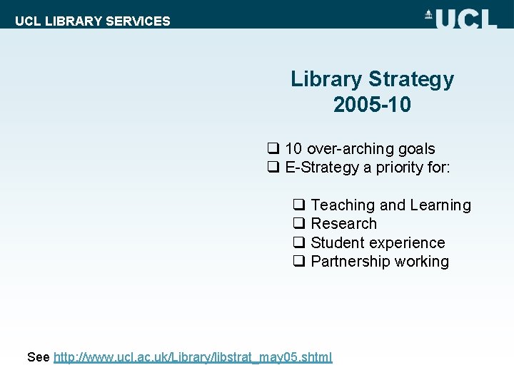 UCL LIBRARY SERVICES Library Strategy 2005 -10 q 10 over-arching goals q E-Strategy a