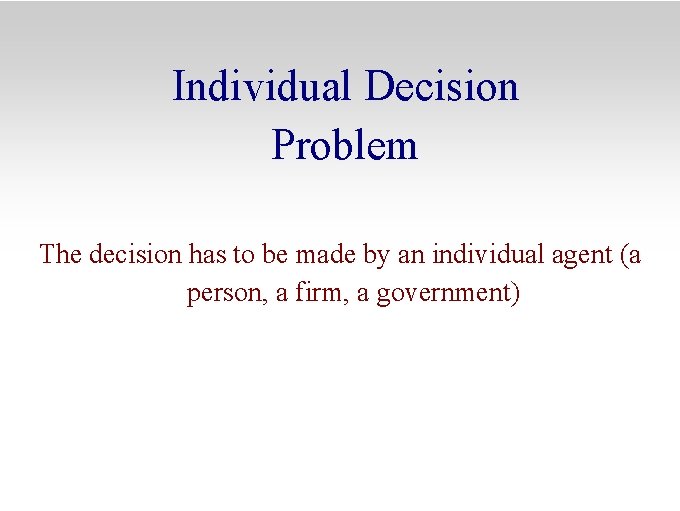 Individual Decision Problem The decision has to be made by an individual agent (a