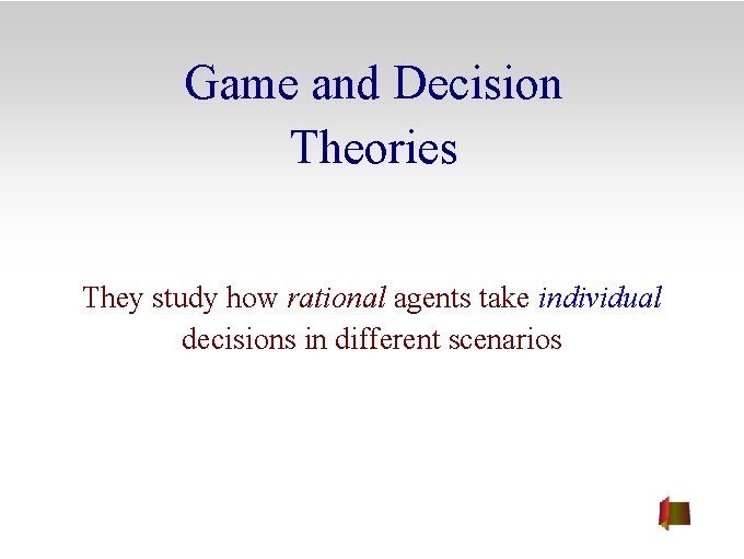 Game and Decision Theories They study how rational agents take individual decisions in different