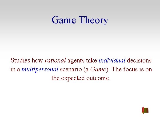 Game Theory Studies how rational agents take individual decisions in a multipersonal scenario (a