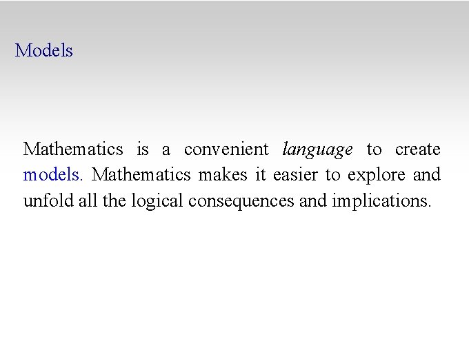 Models Mathematics is a convenient language to create models. Mathematics makes it easier to