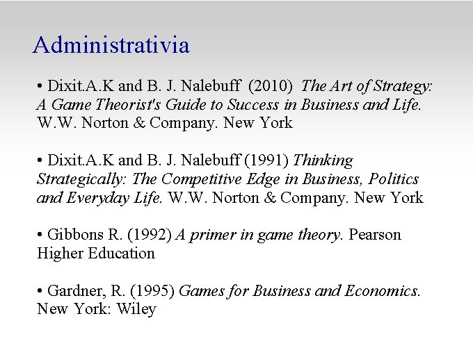Administrativia • Dixit. A. K and B. J. Nalebuff (2010) The Art of Strategy: