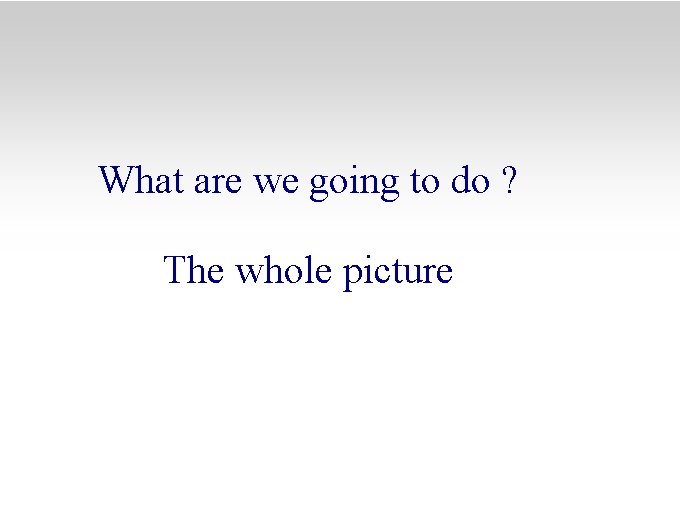 What are we going to do ? The whole picture 