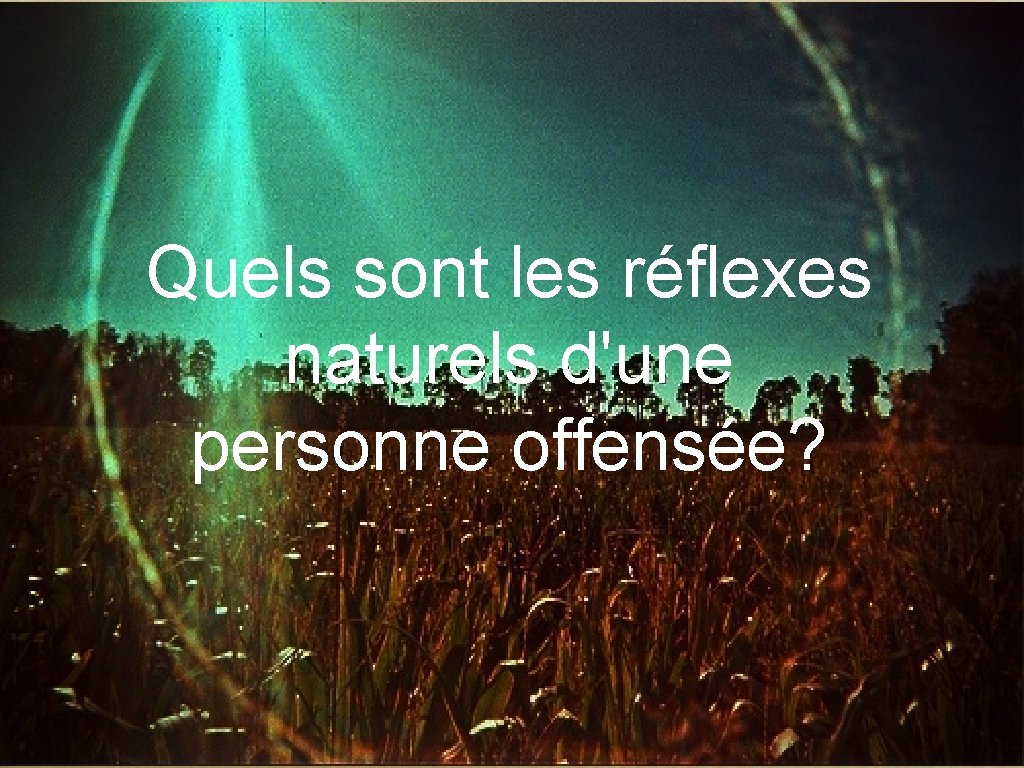Quels sont les réflexes naturels d'une personne offensée? 