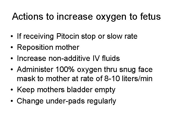 Actions to increase oxygen to fetus • • If receiving Pitocin stop or slow