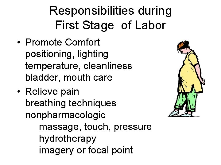 Responsibilities during First Stage of Labor • Promote Comfort positioning, lighting temperature, cleanliness bladder,