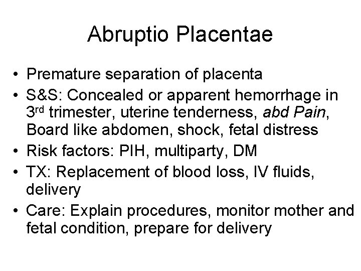 Abruptio Placentae • Premature separation of placenta • S&S: Concealed or apparent hemorrhage in