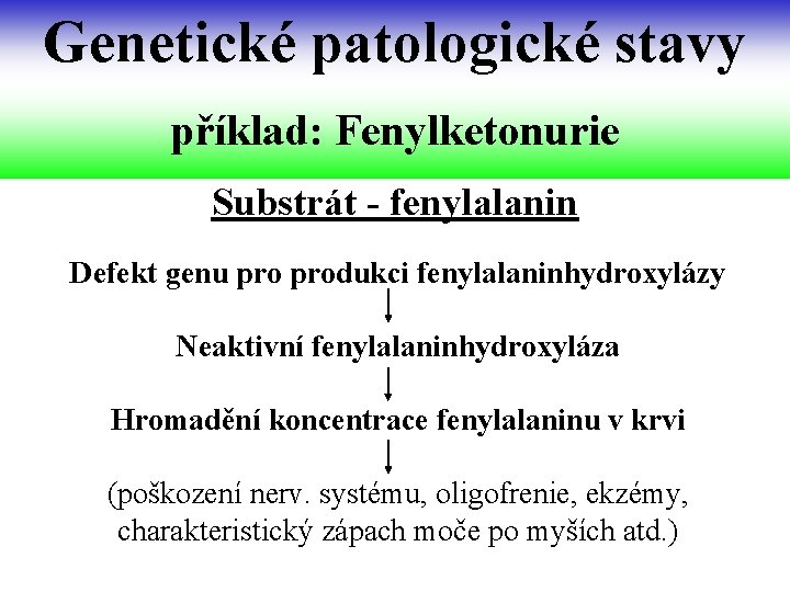 Genetické patologické stavy příklad: Fenylketonurie Substrát - fenylalanin Defekt genu produkci fenylalaninhydroxylázy Neaktivní fenylalaninhydroxyláza