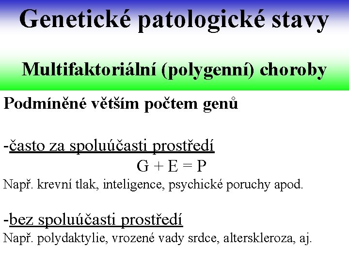 Genetické patologické stavy Multifaktoriální (polygenní) choroby Podmíněné větším počtem genů -často za spoluúčasti prostředí