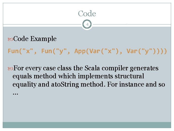Code 4 Code Example Fun("x", Fun("y", App(Var("x"), Var("y")))) For every case class the Scala