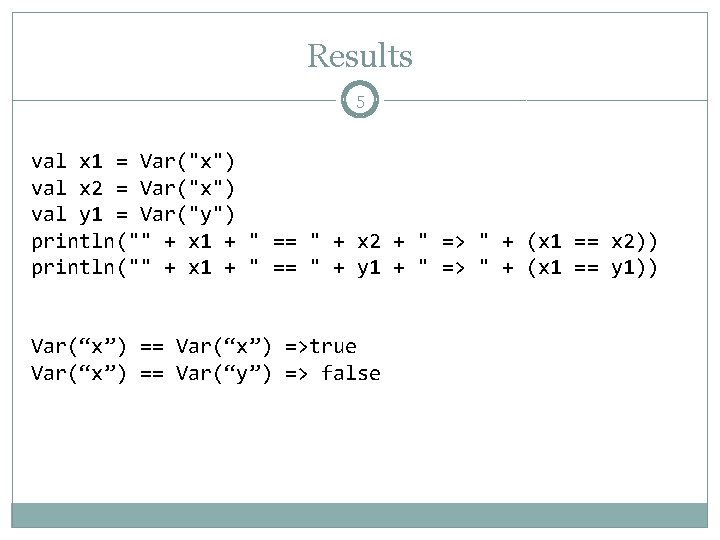 Results 5 val x 1 = Var("x") val x 2 = Var("x") val y