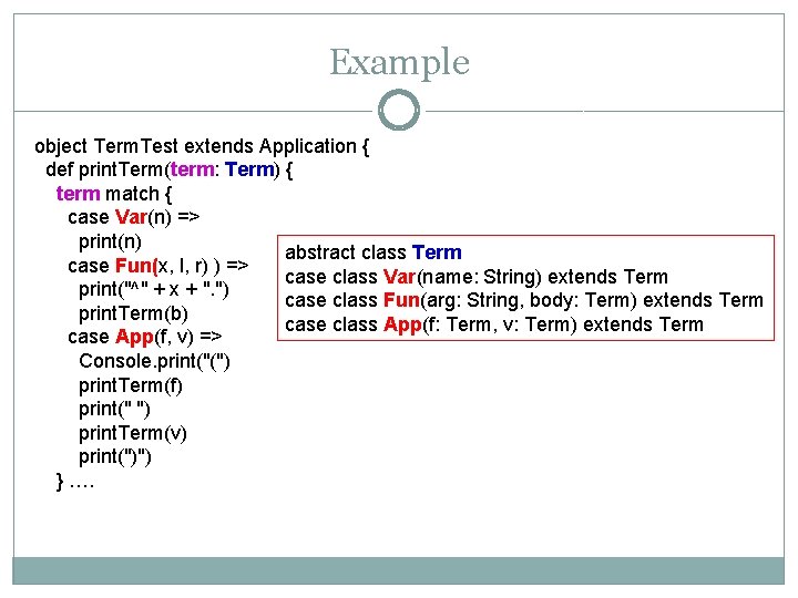 Example object Term. Test extends Application { def print. Term(term: Term) { term match