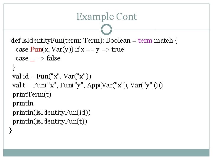 Example Cont def is. Identity. Fun(term: Term): Boolean = term match { case Fun(x,